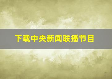 下载中央新闻联播节目