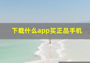 下载什么app买正品手机