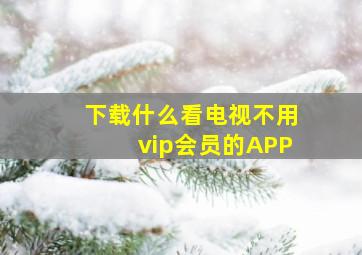 下载什么看电视不用vip会员的APP