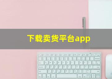 下载卖货平台app