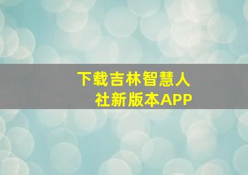 下载吉林智慧人社新版本APP