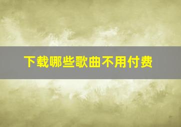 下载哪些歌曲不用付费