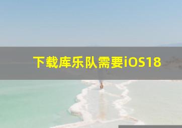 下载库乐队需要iOS18