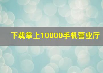 下载掌上10000手机营业厅