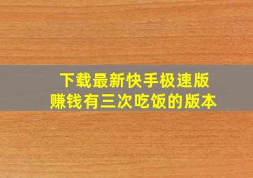 下载最新快手极速版赚钱有三次吃饭的版本