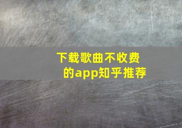 下载歌曲不收费的app知乎推荐