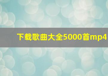 下载歌曲大全5000首mp4