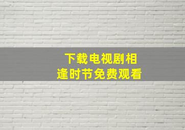 下载电视剧相逢时节免费观看