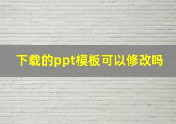 下载的ppt模板可以修改吗