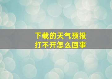 下载的天气预报打不开怎么回事