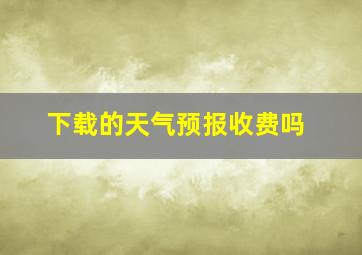 下载的天气预报收费吗