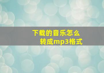 下载的音乐怎么转成mp3格式