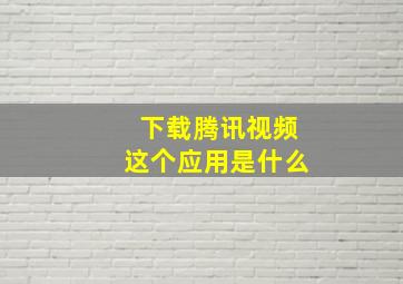 下载腾讯视频这个应用是什么