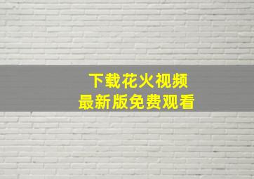 下载花火视频最新版免费观看