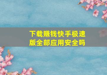 下载赚钱快手极速版全部应用安全吗