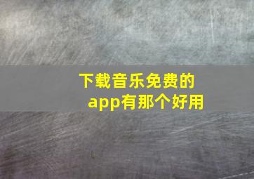 下载音乐免费的app有那个好用