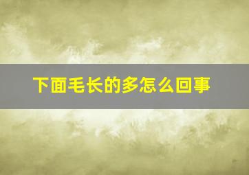 下面毛长的多怎么回事