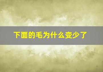 下面的毛为什么变少了