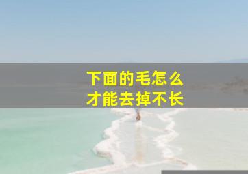 下面的毛怎么才能去掉不长