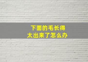 下面的毛长得太出来了怎么办