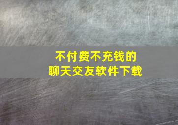 不付费不充钱的聊天交友软件下载