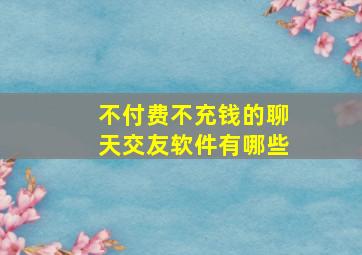 不付费不充钱的聊天交友软件有哪些