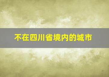 不在四川省境内的城市