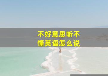 不好意思听不懂英语怎么说