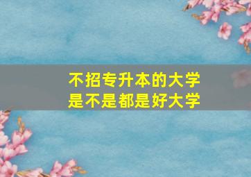 不招专升本的大学是不是都是好大学