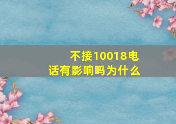 不接10018电话有影响吗为什么