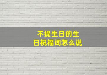 不提生日的生日祝福词怎么说