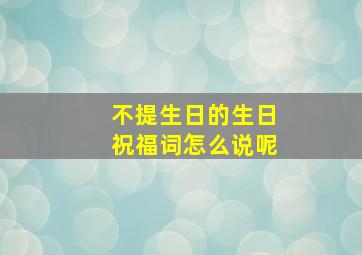 不提生日的生日祝福词怎么说呢