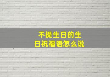 不提生日的生日祝福语怎么说