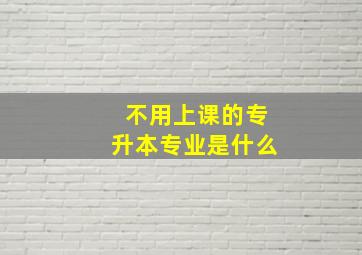 不用上课的专升本专业是什么