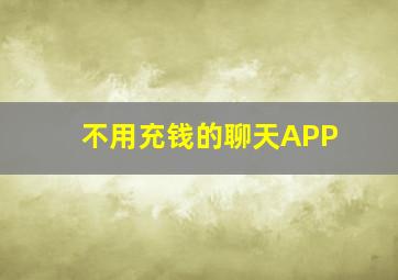 不用充钱的聊天APP