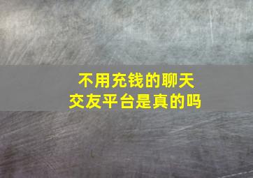 不用充钱的聊天交友平台是真的吗