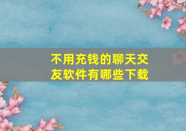 不用充钱的聊天交友软件有哪些下载