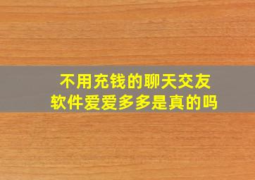 不用充钱的聊天交友软件爱爱多多是真的吗