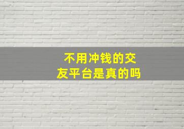 不用冲钱的交友平台是真的吗