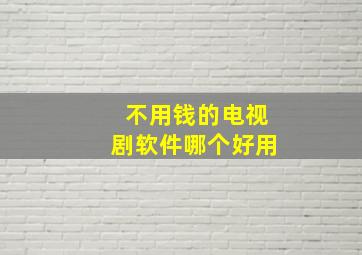 不用钱的电视剧软件哪个好用