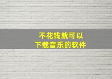 不花钱就可以下载音乐的软件