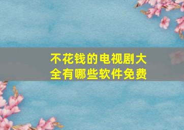 不花钱的电视剧大全有哪些软件免费