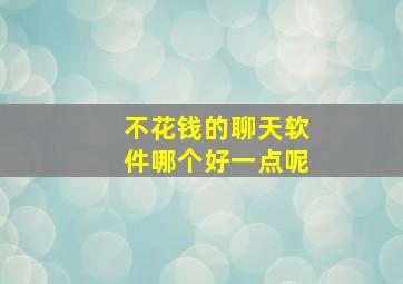 不花钱的聊天软件哪个好一点呢