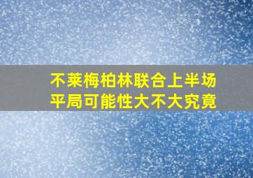 不莱梅柏林联合上半场平局可能性大不大究竟