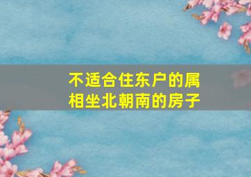 不适合住东户的属相坐北朝南的房子