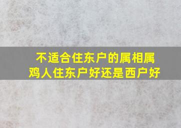 不适合住东户的属相属鸡人住东户好还是西户好