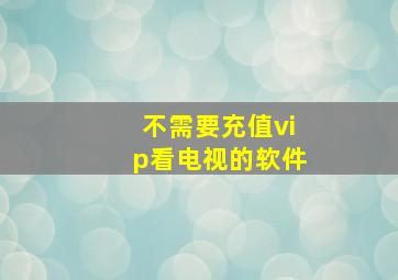 不需要充值vip看电视的软件