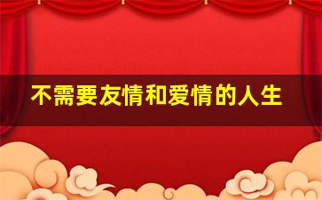 不需要友情和爱情的人生