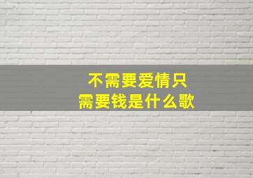 不需要爱情只需要钱是什么歌