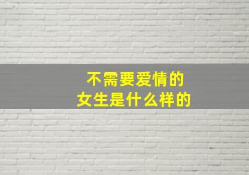 不需要爱情的女生是什么样的